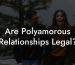 Are Polyamorous Relationships Legal?