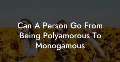 Can A Person Go From Being Polyamorous To Monogamous