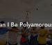 Can I Be Polyamorous?