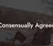 Consensually Agreed