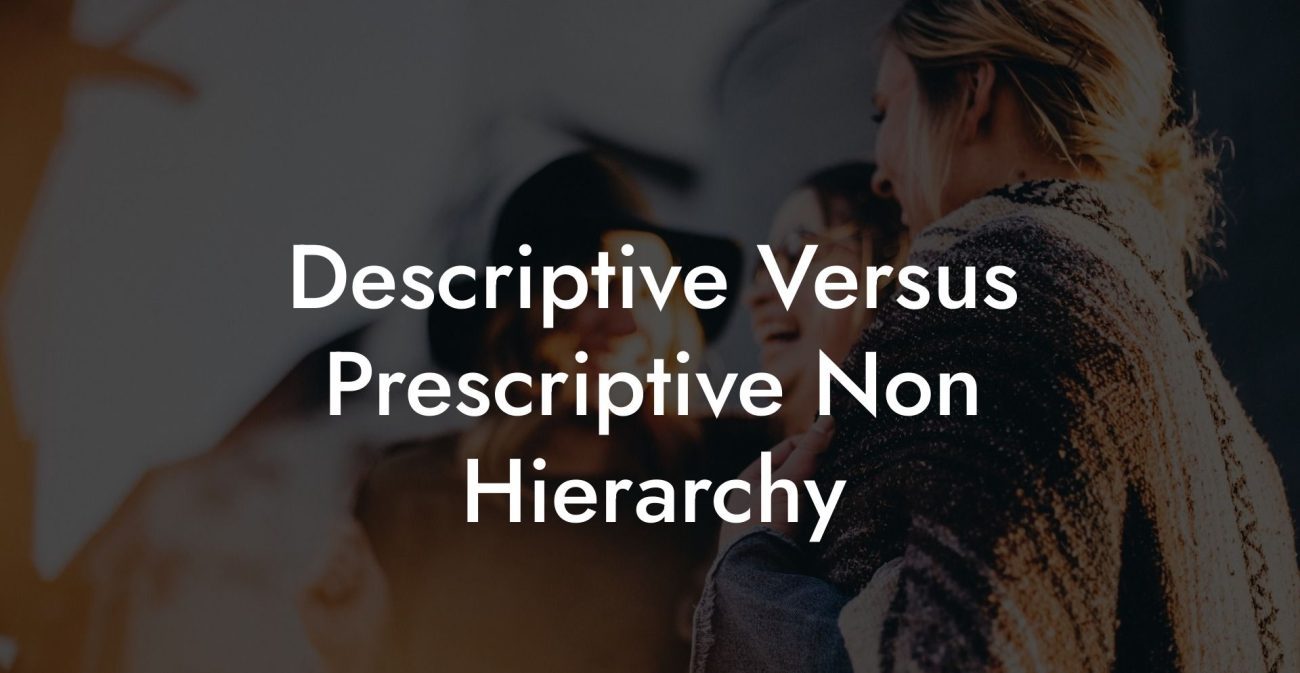 Descriptive Versus Prescriptive Non Hierarchy