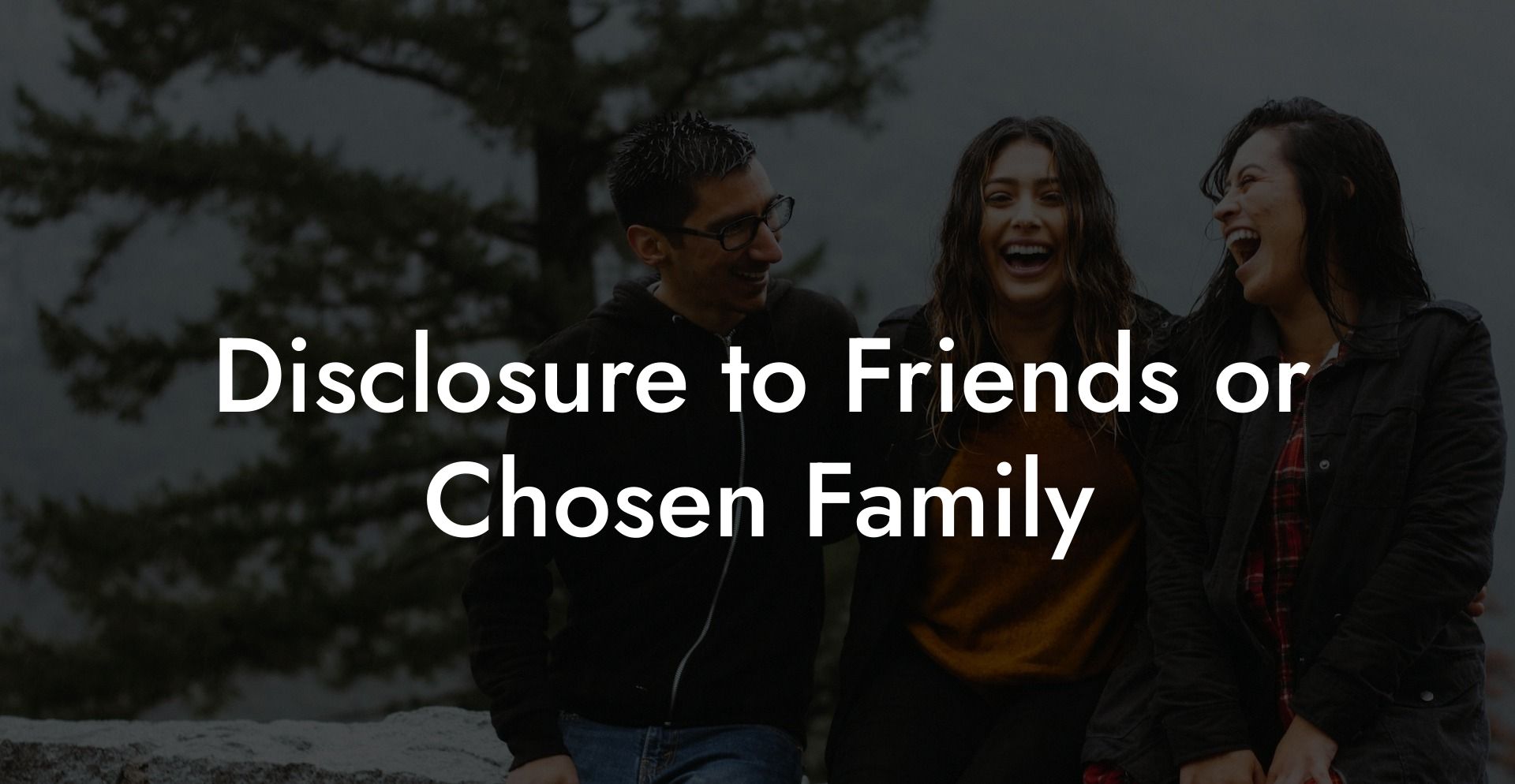 Disclosure to Friends or Chosen Family