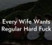 Every Wife Wants Regular Hard Fuck