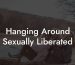 Hanging Around Sexually Liberated