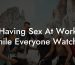 Having Sex At Work While Everyone Watches