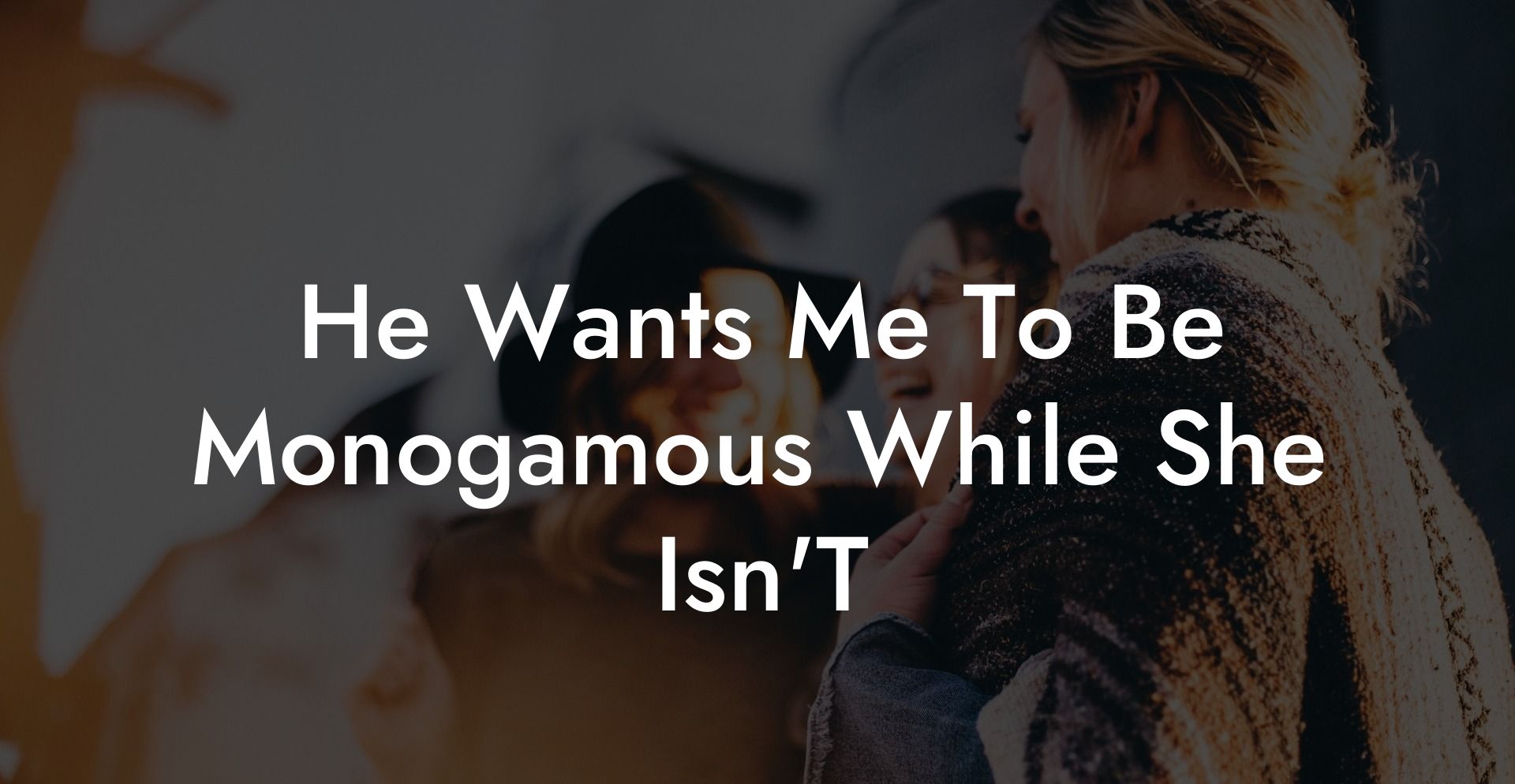 He Wants Me To Be Monogamous While She Isn'T