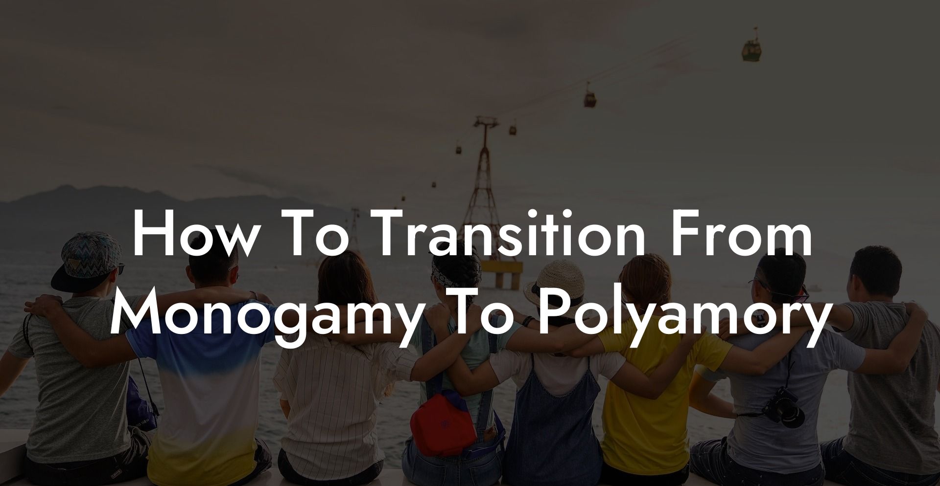 How To Transition From Monogamy To Polyamory