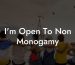 I'm Open To Non Monogamy