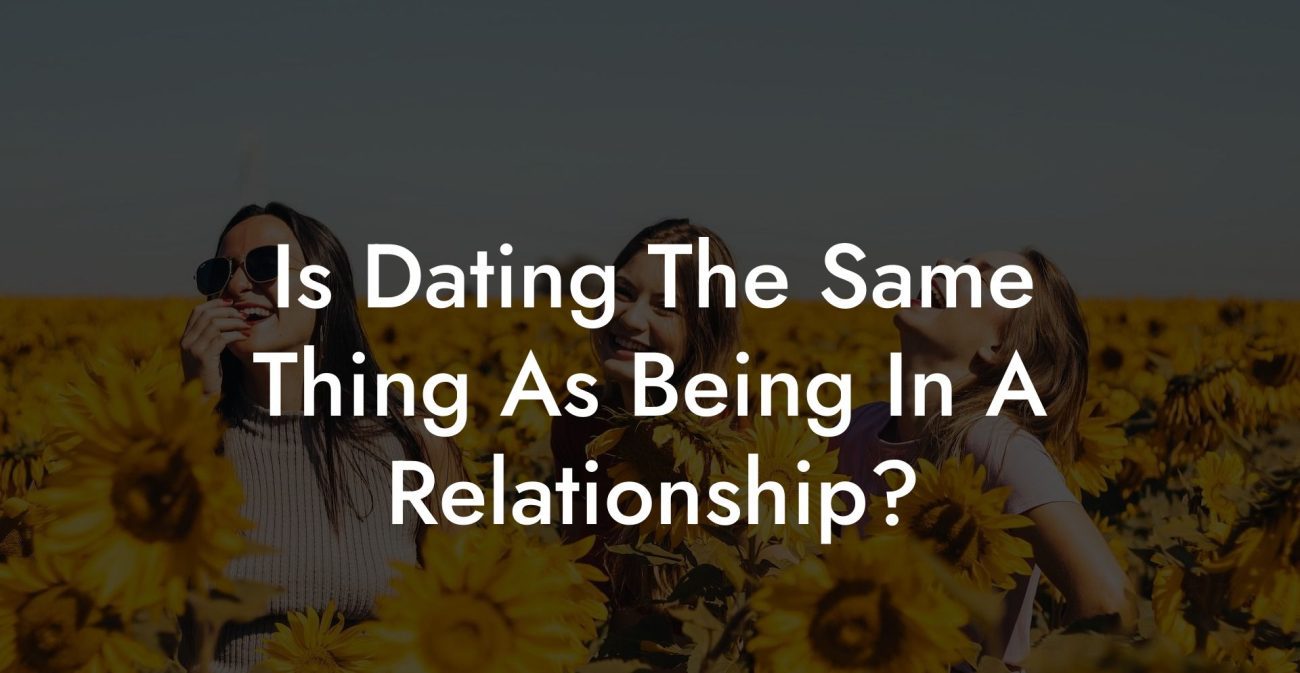 Is Dating The Same Thing As Being In A Relationship?