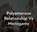 Polyamorous Relationship Vs Monogamy