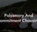 Polyamory And Commitment Choosing
