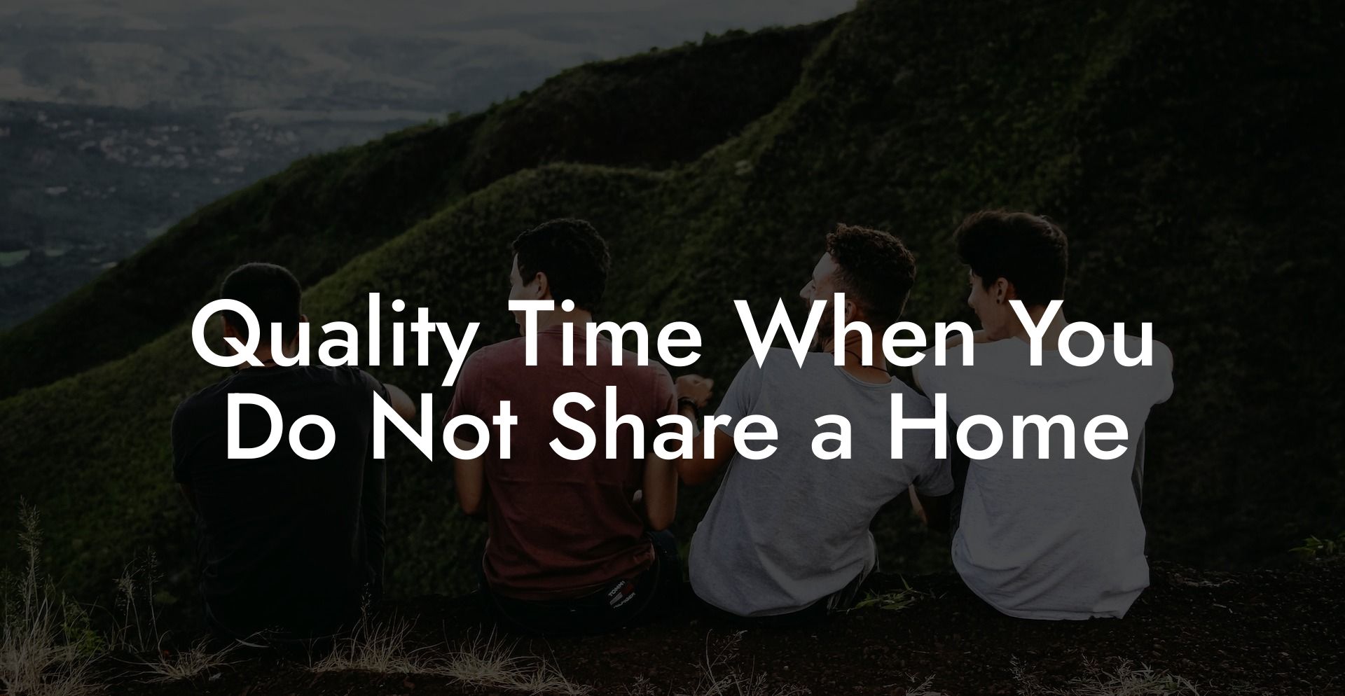 Quality Time When You Do Not Share a Home