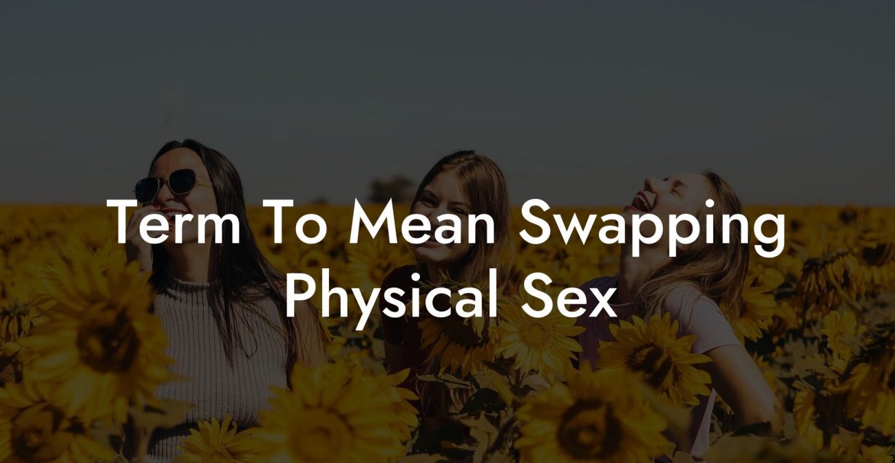 Term To Mean Swapping Physical Sex