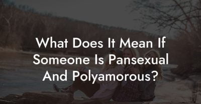 What Does It Mean If Someone Is Pansexual And Polyamorous?