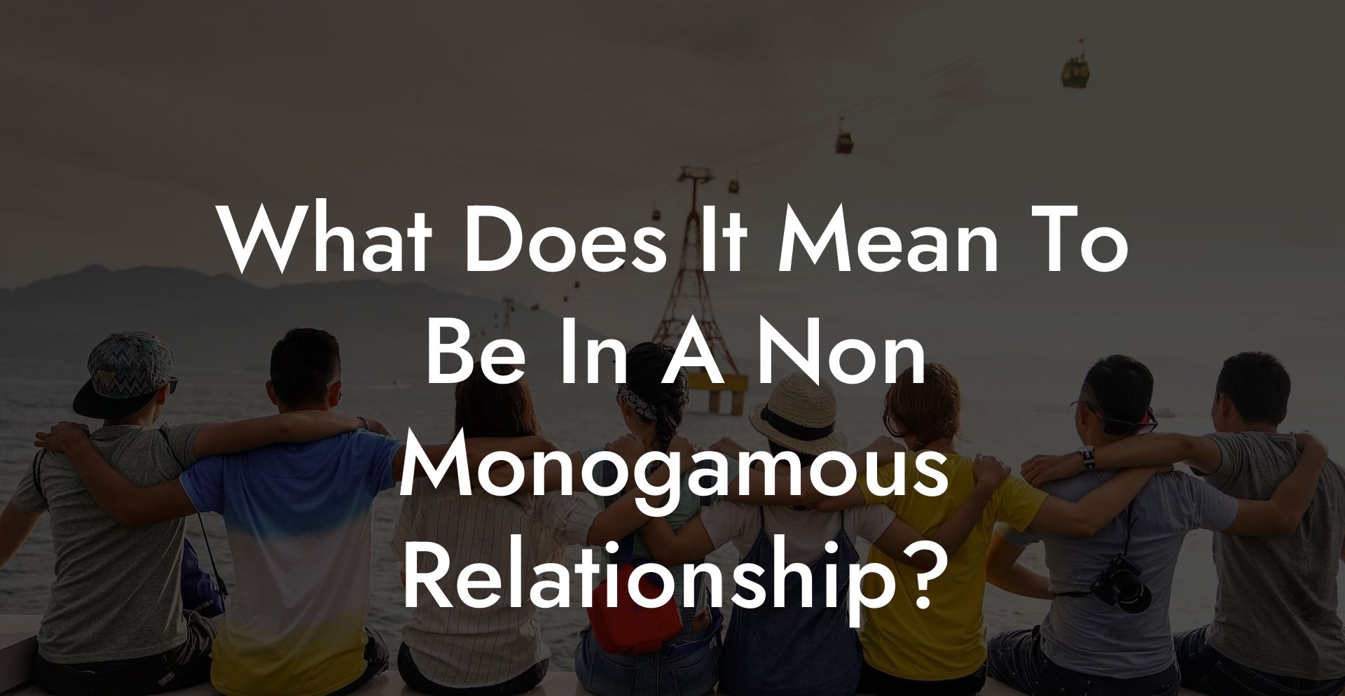 What Does It Mean To Be In A Non Monogamous Relationship?
