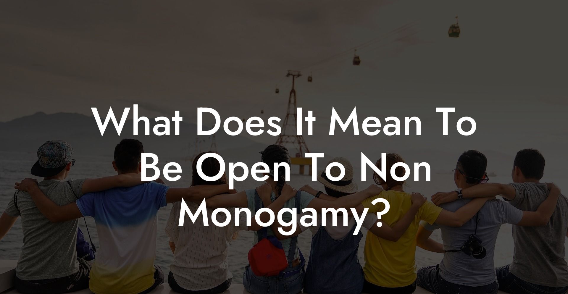 What Does It Mean To Be Open To Non Monogamy?