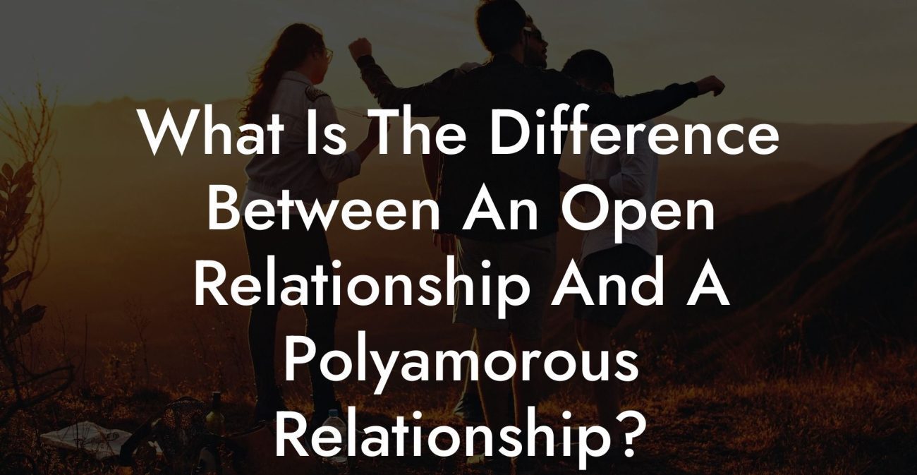 What Is The Difference Between An Open Relationship And A Polyamorous Relationship?