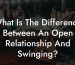What Is The Difference Between An Open Relationship And Swinging?