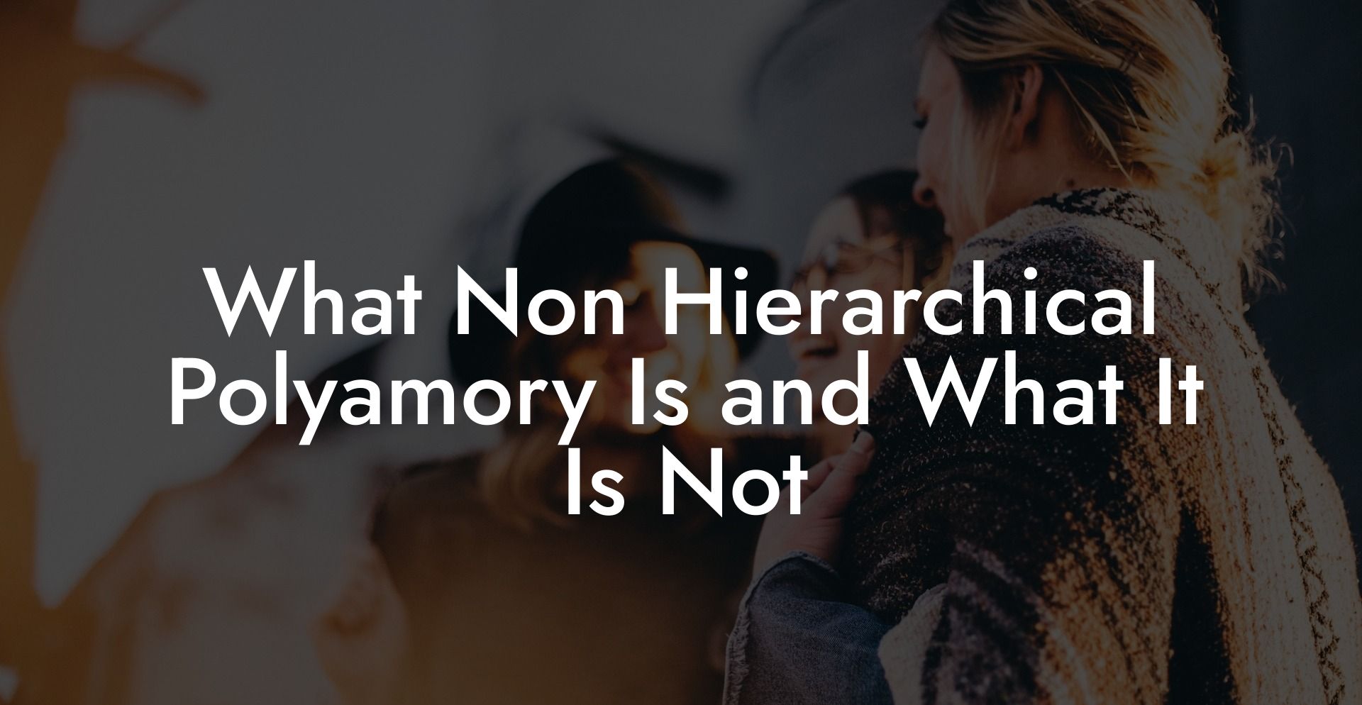 What Non Hierarchical Polyamory Is and What It Is Not