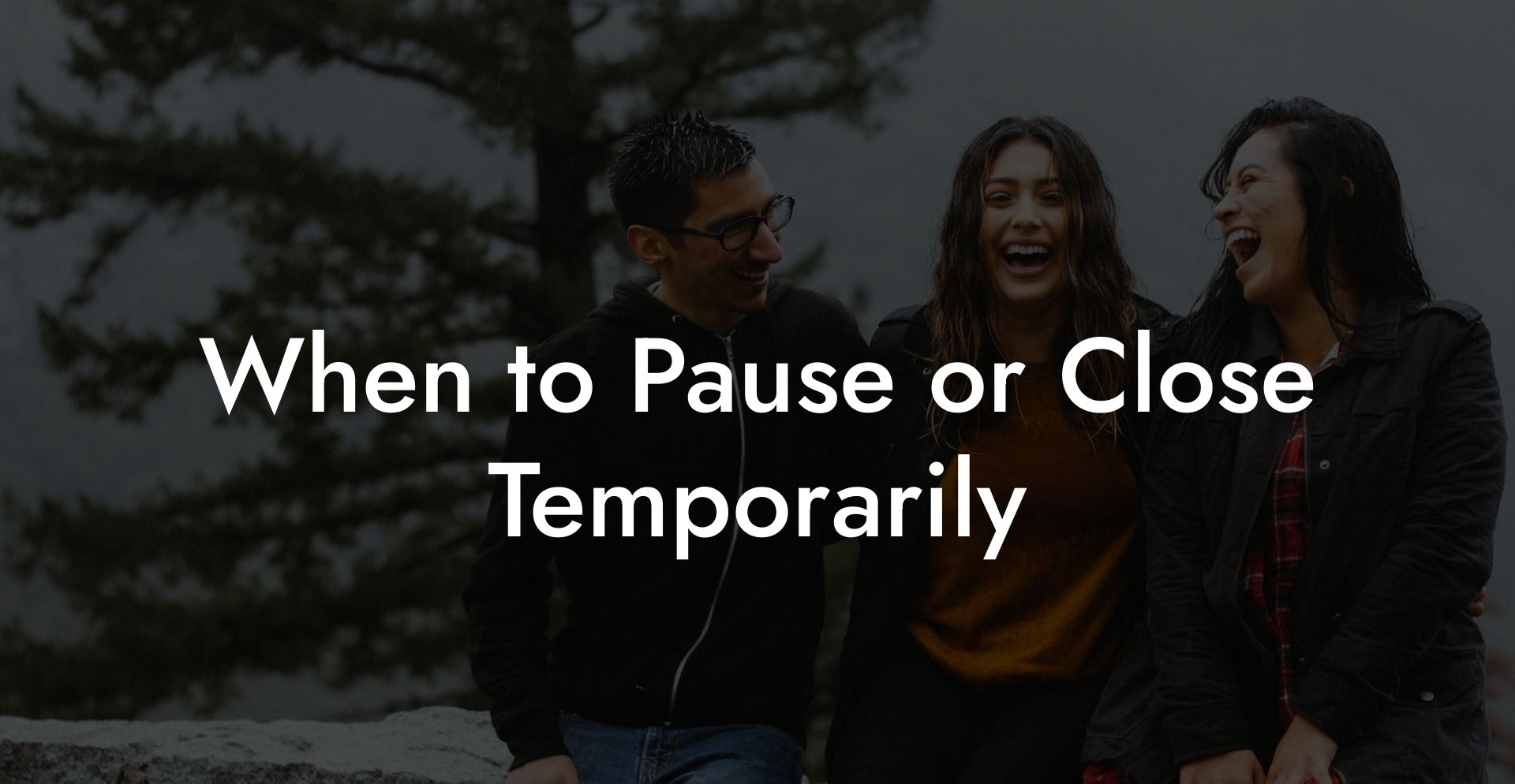 When to Pause or Close Temporarily